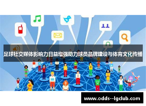足球社交媒体影响力日益增强助力球员品牌建设与体育文化传播 足球社交媒体影响力日益增强助力球员品牌建设与体育文化传播