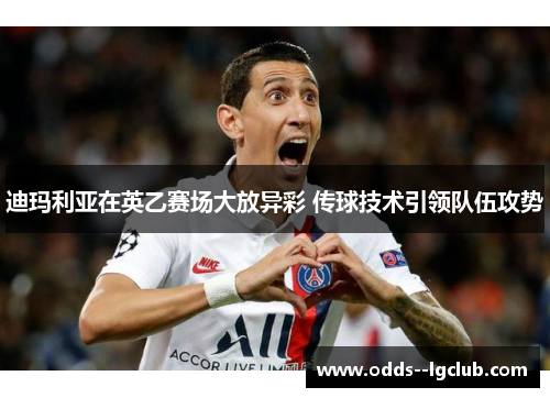 迪玛利亚在英乙赛场大放异彩 传球技术引领队伍攻势