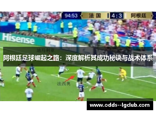 阿根廷足球崛起之路：深度解析其成功秘诀与战术体系