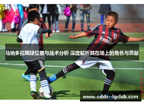 马纳多拉踢球位置与战术分析 深度解析其在场上的角色与贡献