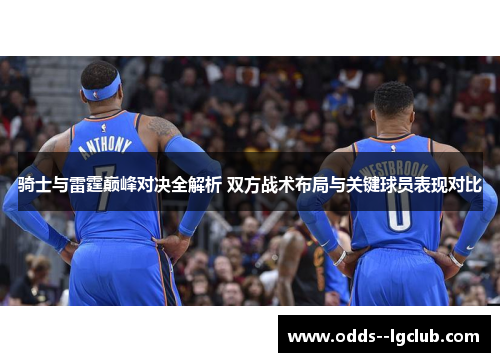 骑士与雷霆巅峰对决全解析 双方战术布局与关键球员表现对比