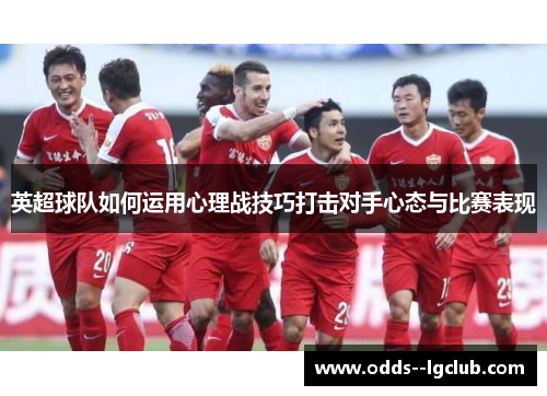 英超球队如何运用心理战技巧打击对手心态与比赛表现