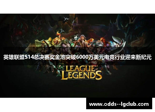 英雄联盟S14总决赛奖金池突破6000万美元电竞行业迎来新纪元