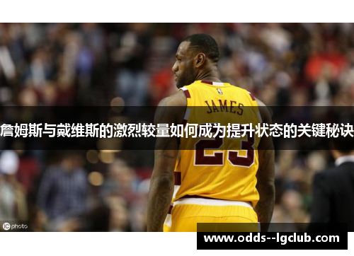 詹姆斯与戴维斯的激烈较量如何成为提升状态的关键秘诀