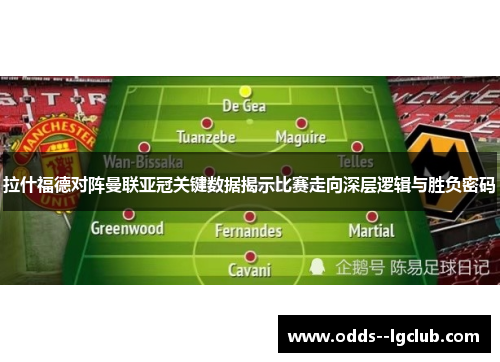 拉什福德对阵曼联亚冠关键数据揭示比赛走向深层逻辑与胜负密码 拉什福德对阵曼联亚冠关键数据揭示比赛走向深层逻辑与胜负密码