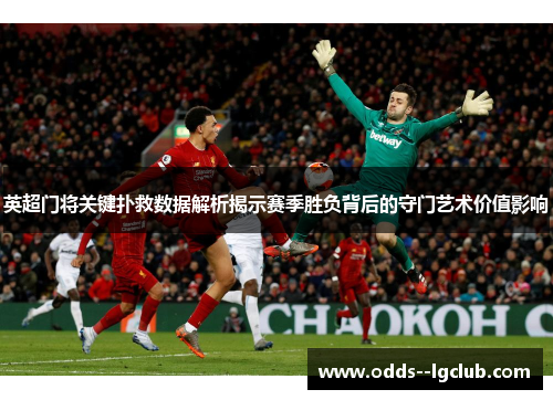 英超门将关键扑救数据解析揭示赛季胜负背后的守门艺术价值影响 英超门将关键扑救数据解析揭示赛季胜负背后的守门艺术价值影响