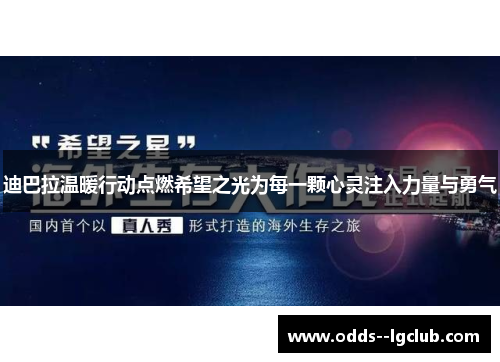 迪巴拉温暖行动点燃希望之光为每一颗心灵注入力量与勇气 迪巴拉温暖行动点燃希望之光为每一颗心灵注入力量与勇气