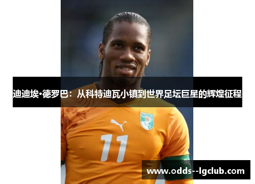 迪迪埃·德罗巴：从科特迪瓦小镇到世界足坛巨星的辉煌征程