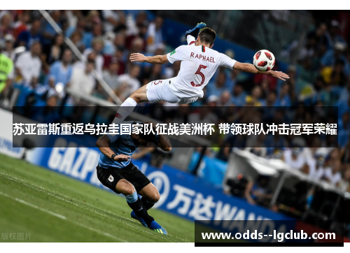 苏亚雷斯重返乌拉圭国家队征战美洲杯 带领球队冲击冠军荣耀 苏亚雷斯重返乌拉圭国家队征战美洲杯 带领球队冲击冠军荣耀