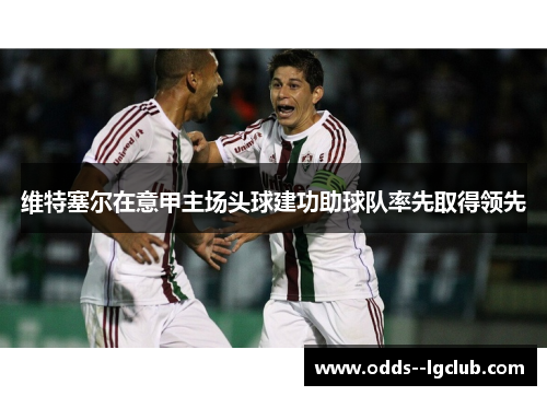 维特塞尔在意甲主场头球建功助球队率先取得领先 维特塞尔在意甲主场头球建功助球队率先取得领先