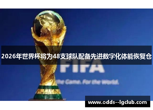 2026年世界杯将为48支球队配备先进数字化体能恢复仓 2026年世界杯将为48支球队配备先进数字化体能恢复仓