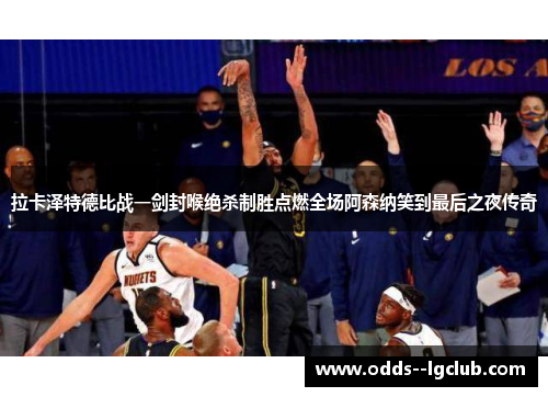 拉卡泽特德比战一剑封喉绝杀制胜点燃全场阿森纳笑到最后之夜传奇 拉卡泽特德比战一剑封喉绝杀制胜点燃全场阿森纳笑到最后之夜传奇