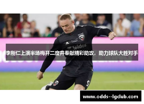 李刚仁上演半场梅开二度并奉献精彩助攻,助力球队大胜对手 李刚仁上演半场梅开二度并奉献精彩助攻,助力球队大胜对手